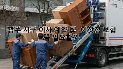 광주 서구 이사 예약 팁 & 이삿짐 보험, 꼭 필요할까? 🤔