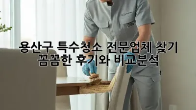 용산구 특수청소 전문업체 찾기: 꼼꼼한 후기와 비교분석