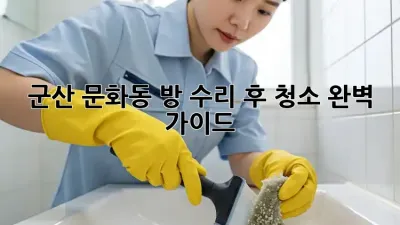 군산 문화동 방 수리 후 청소 완벽 가이드
